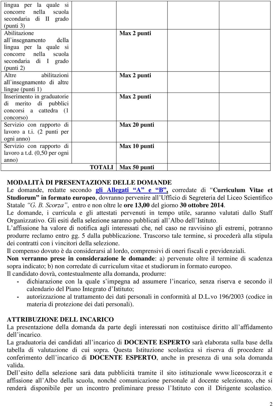 DOMANDE Le domande, redatte secondo gli Allegati A e B, corredate di Curriculum Vitae et Studiorum in formato europeo, dovranno pervenire all Ufficio di Segreteria del Liceo Scientifico Statale G. B. Scorza, entro e non oltre le ore 13,00 del giorno 30 ottobre 2014.