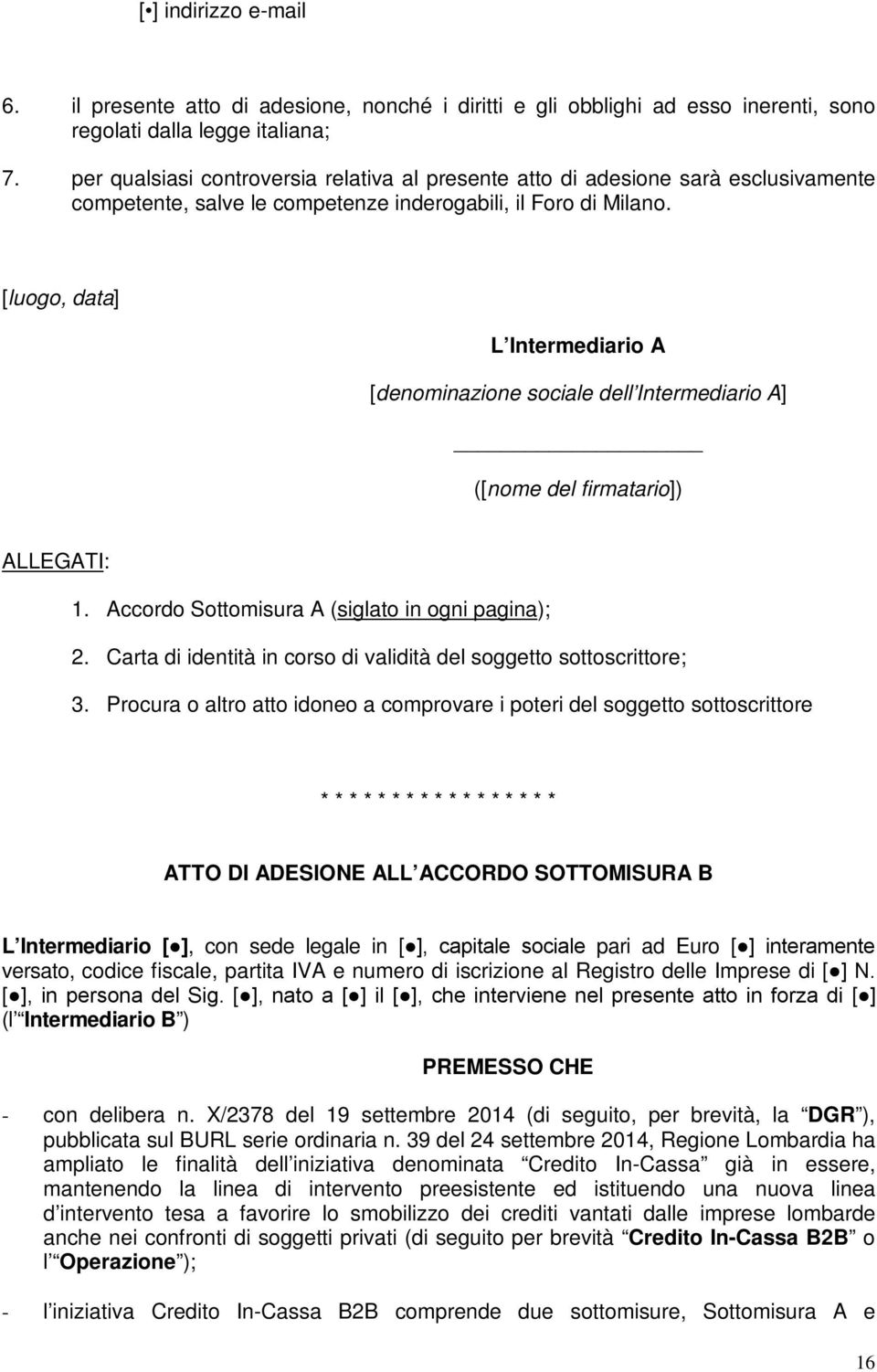 [luogo, data] L Intermediario A [denominazione sociale dell Intermediario A] ([nome del firmatario]) ALLEGATI: 1. Accordo Sottomisura A (siglato in ogni pagina); 2.