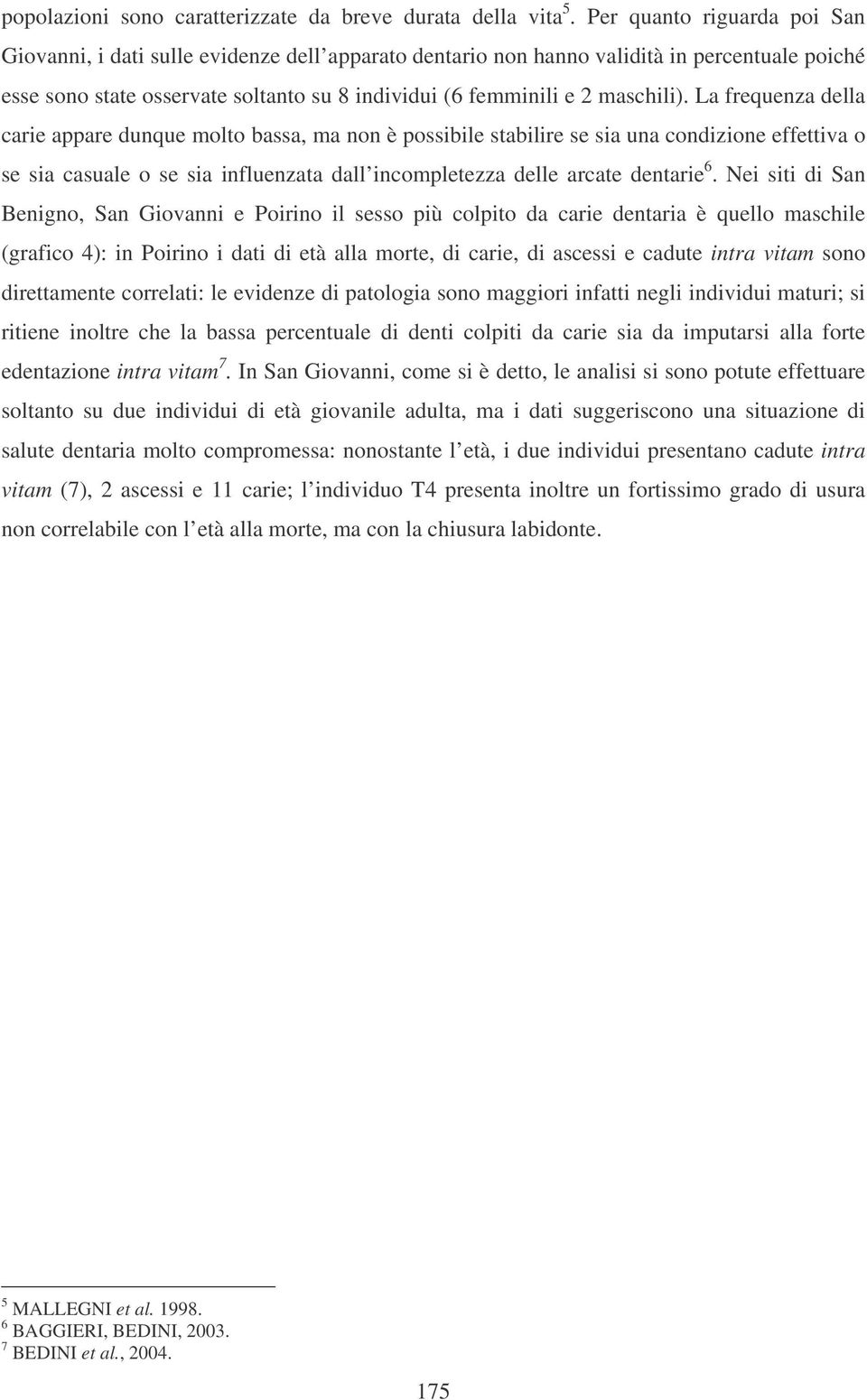 La frequenza della carie appare dunque molto bassa, ma non è possibile stabilire se sia una condizione effettiva o se sia casuale o se sia influenzata dall incompletezza delle arcate dentarie 6.