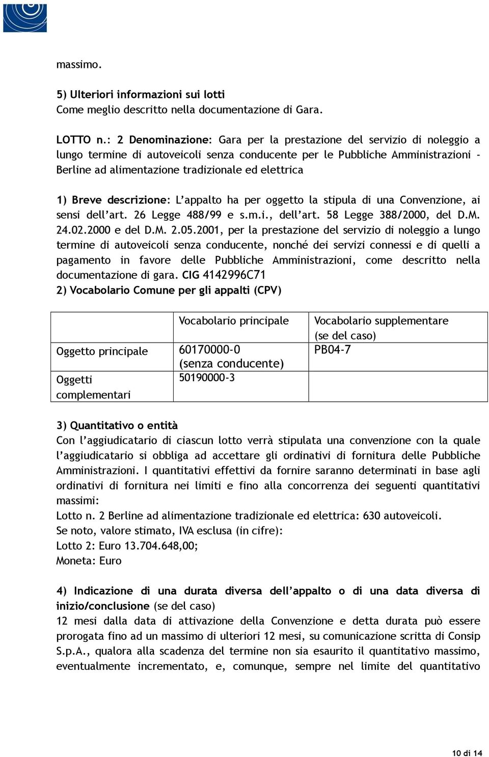 elettrica 1) Breve descrizione: L appalto ha per oggetto la stipula di una Convenzione, ai sensi dell art. 26 Legge 488/99 e s.m.i., dell art. 58 Legge 388/2000, del D.M. 24.02.2000 e del D.M. 2.05.