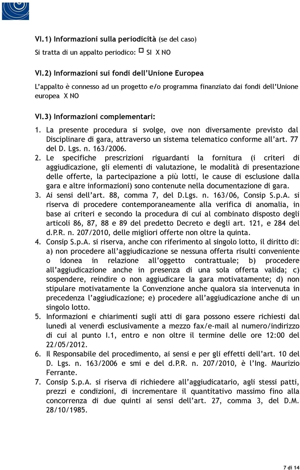 La presente procedura si svolge, ove non diversamente previsto dal Disciplinare di gara, attraverso un sistema telematico conforme all art. 77 del D. Lgs. n. 163/2006. 2.