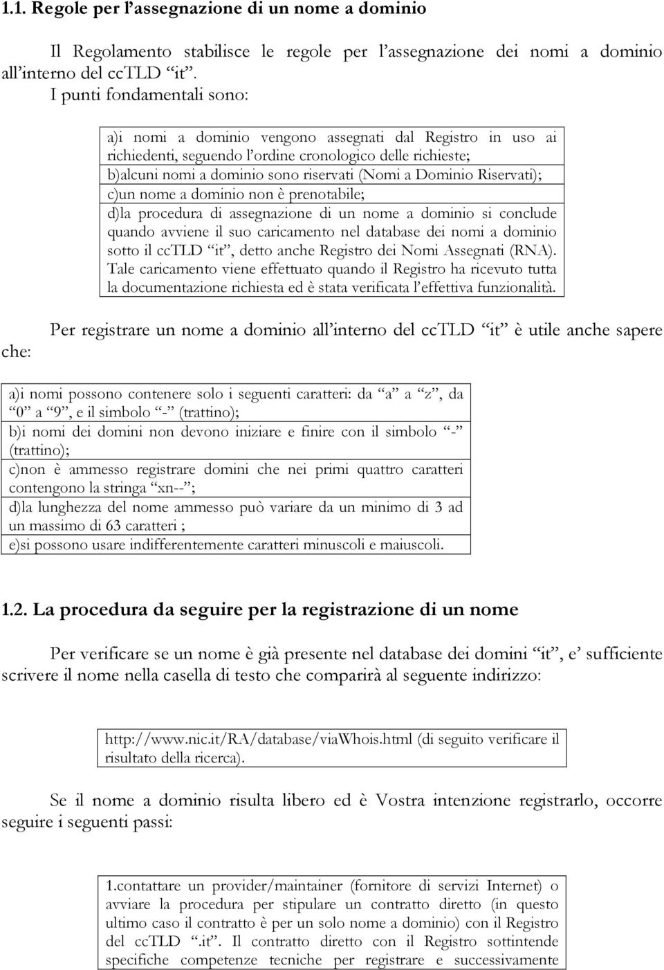 Dominio Riservati); c)un nome a dominio non è prenotabile; d)la procedura di assegnazione di un nome a dominio si conclude quando avviene il suo caricamento nel database dei nomi a dominio sotto il