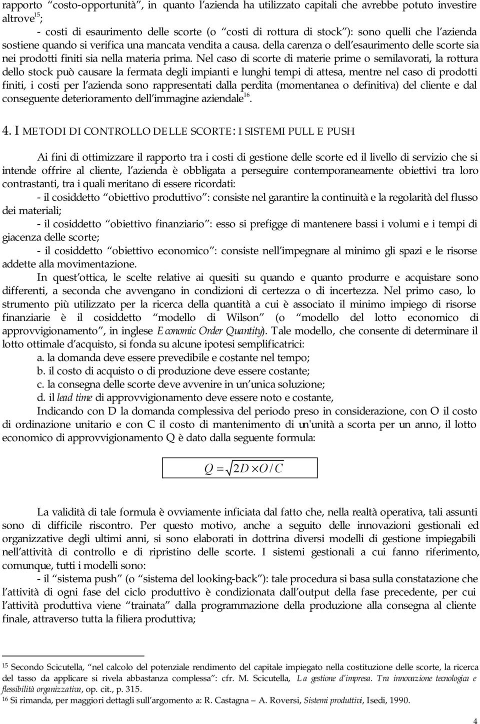 Nel caso di scorte di materie prime o semilavorati, la rottura dello stock può causare la fermata degli impianti e lunghi tempi di attesa, mentre nel caso di prodotti finiti, i costi per l azienda