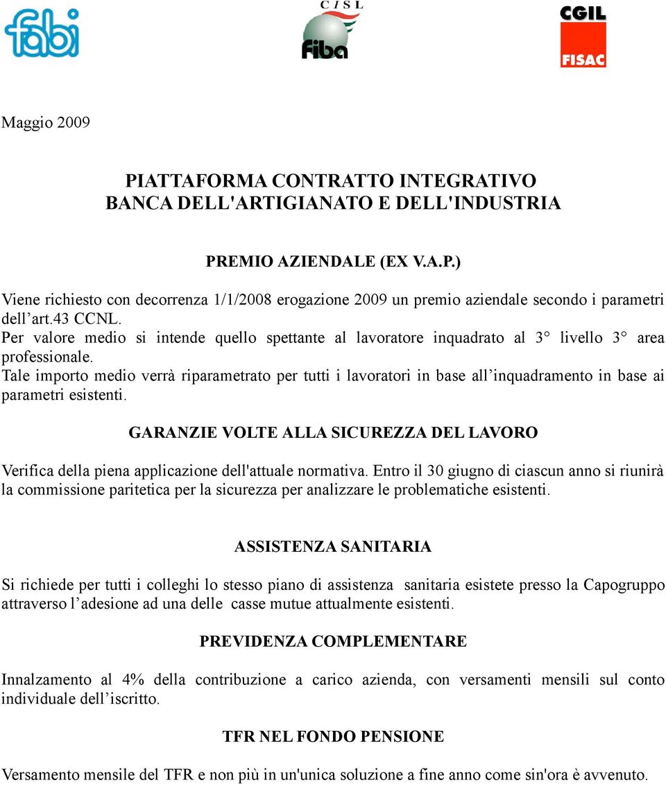 Tale importo medio verrà riparametrato per tutti i lavoratori in base all inquadramento in base ai parametri esistenti.