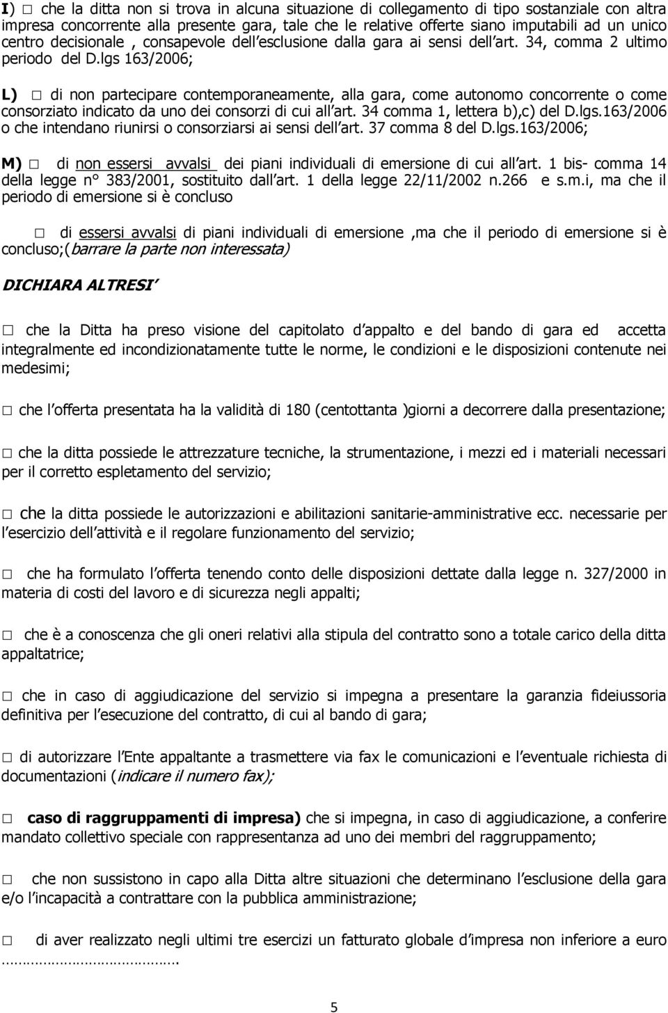 lgs 163/2006; L) di non partecipare contemporaneamente, alla gara, come autonomo concorrente o come consorziato indicato da uno dei consorzi di cui all art. 34 comma 1, lettera b),c) del D.lgs.163/2006 o che intendano riunirsi o consorziarsi ai sensi dell art.