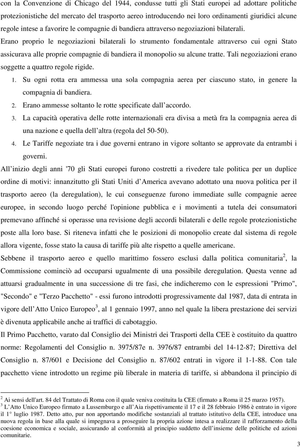 Erano proprio le negoziazioni bilaterali lo strumento fondamentale attraverso cui ogni Stato assicurava alle proprie compagnie di bandiera il monopolio su alcune tratte.