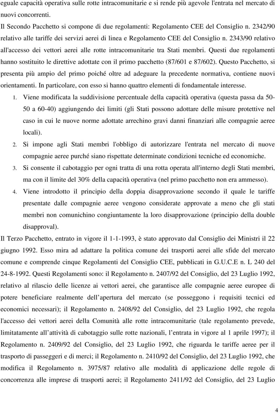 2343/90 relativo all'accesso dei vettori aerei alle rotte intracomunitarie tra Stati membri. Questi due regolamenti hanno sostituito le direttive adottate con il primo pacchetto (87/601 e 87/602).