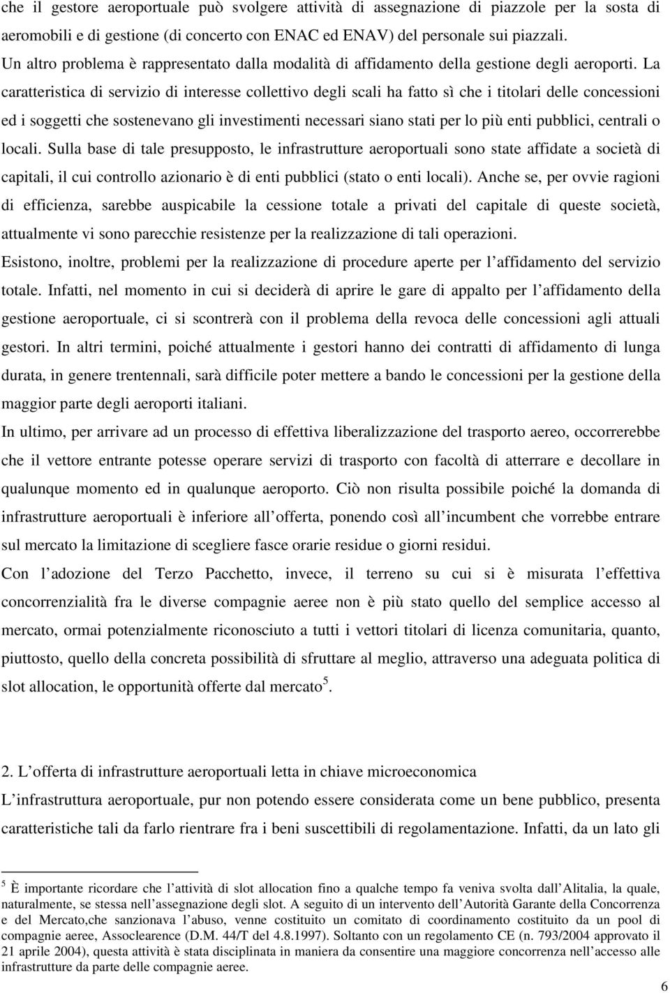 La caratteristica di servizio di interesse collettivo degli scali ha fatto sì che i titolari delle concessioni ed i soggetti che sostenevano gli investimenti necessari siano stati per lo più enti