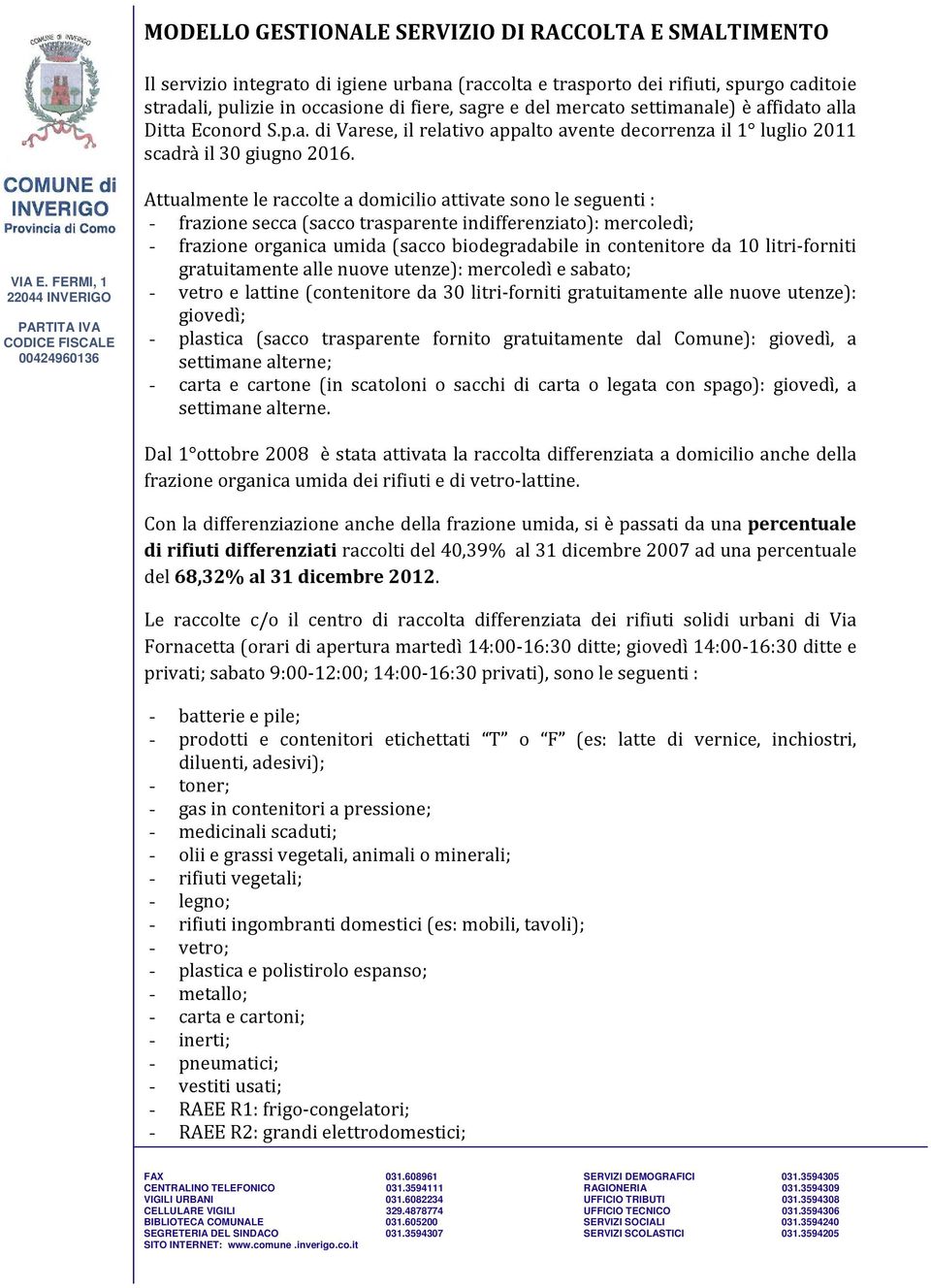 Attualmente le raccolte a domicilio attivate sono le seguenti : - frazione secca (sacco trasparente indifferenziato): mercoledì; - frazione organica umida (sacco biodegradabile in contenitore da 10