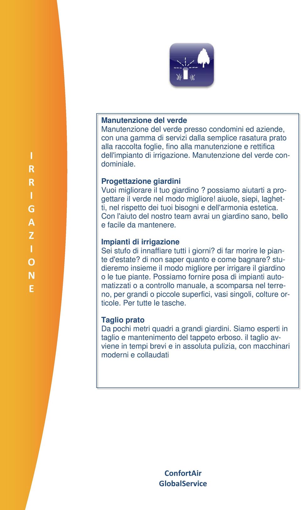 aiuole, siepi, laghetti, nel rispetto dei tuoi bisogni e dell'armonia estetica. Con l'aiuto del nostro team avrai un giardino sano, bello e facile da mantenere.