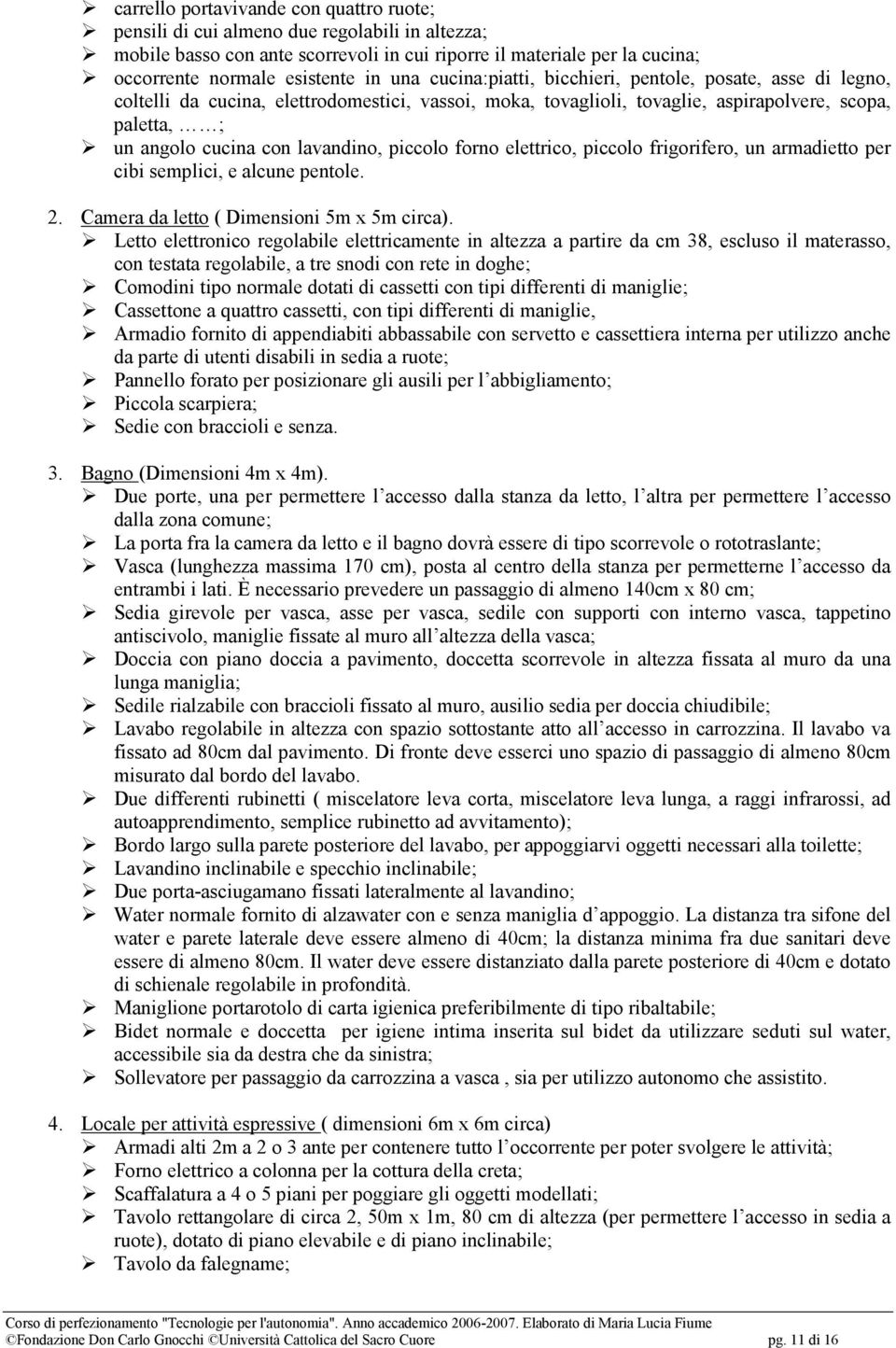 lavandino, piccolo forno elettrico, piccolo frigorifero, un armadietto per cibi semplici, e alcune pentole. 2. Camera da letto ( Dimensioni 5m x 5m circa).