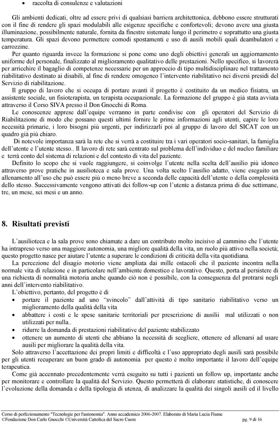 Gli spazi devono permettere comodi spostamenti e uso di ausili mobili quali deambulatori e carrozzine.