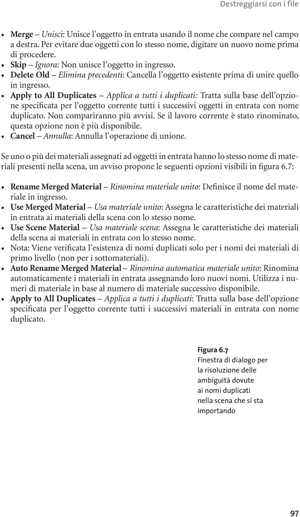 Apply to All Duplicates Applica a tutti i duplicati: Tratta sulla base dell opzione specificata per l oggetto corrente tutti i successivi oggetti in entrata con nome duplicato.