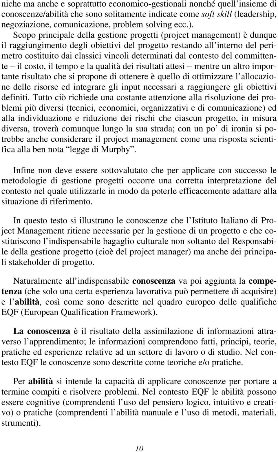 Scopo principale della gestione progetti (project management) è dunque il raggiungimento degli obiettivi del progetto restando all interno del perimetro costituito dai classici vincoli determinati