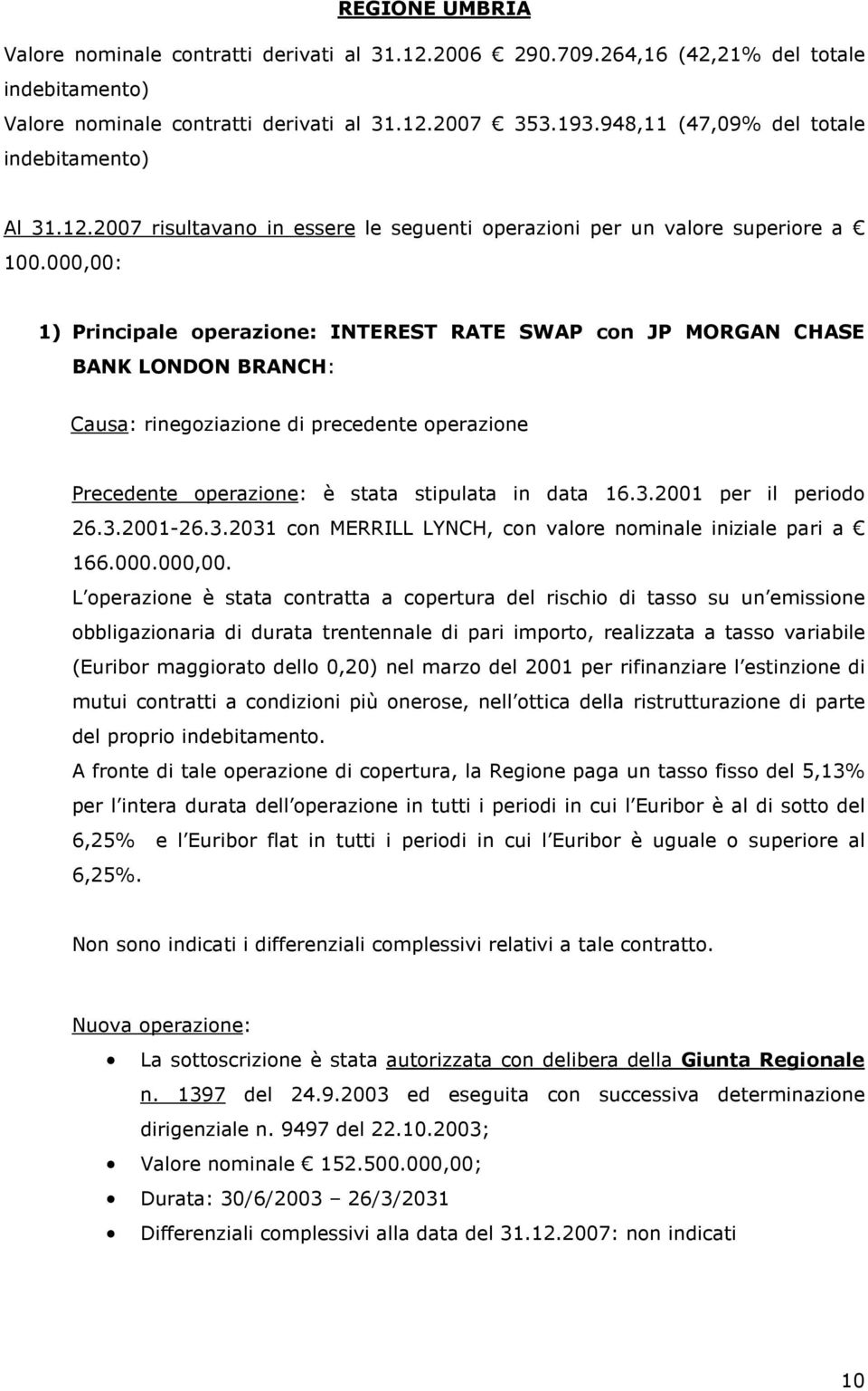 000,00: 1) Principale operazione: INTEREST RATE SWAP con JP MORGAN CHASE BANK LONDON BRANCH: Causa: rinegoziazione di precedente operazione Precedente operazione: è stata stipulata in data 16.3.