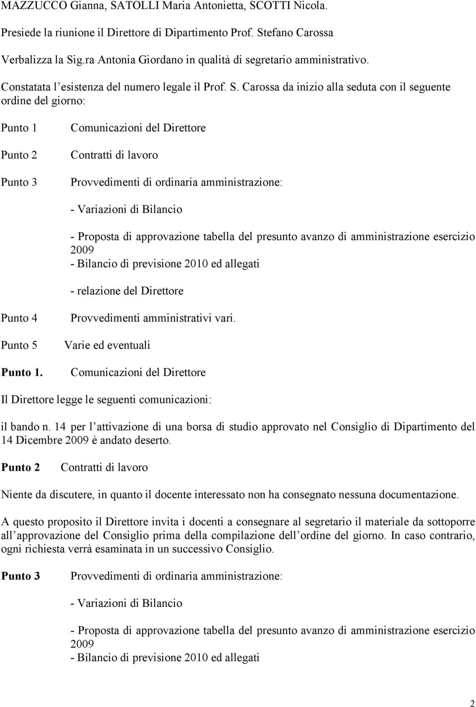 Carossa da inizio alla seduta con il seguente ordine del giorno: Punto 1 Punto 2 Punto 3 Comunicazioni del Direttore Contratti di lavoro Provvedimenti di ordinaria amministrazione: - Variazioni di