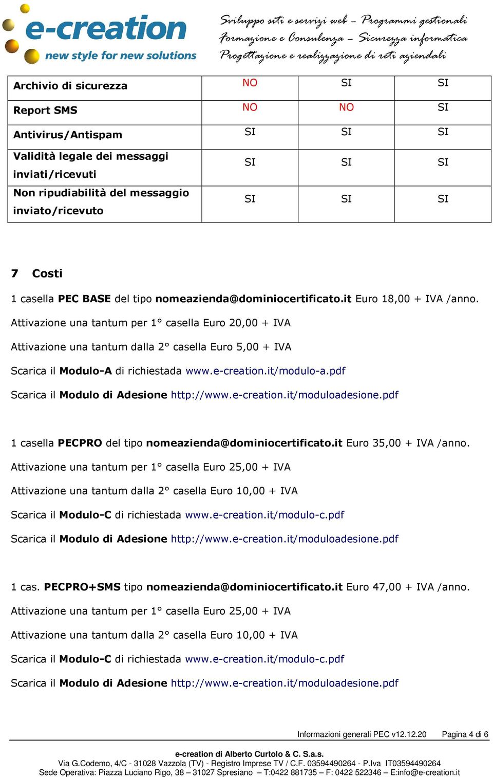 Attivazione una tantum per 1 casella Euro 20,00 + IVA Attivazione una tantum dalla 2 casella Euro 5,00 + IVA Scarica il Modulo-A di richiestada www.e-creation.it/modulo-a.