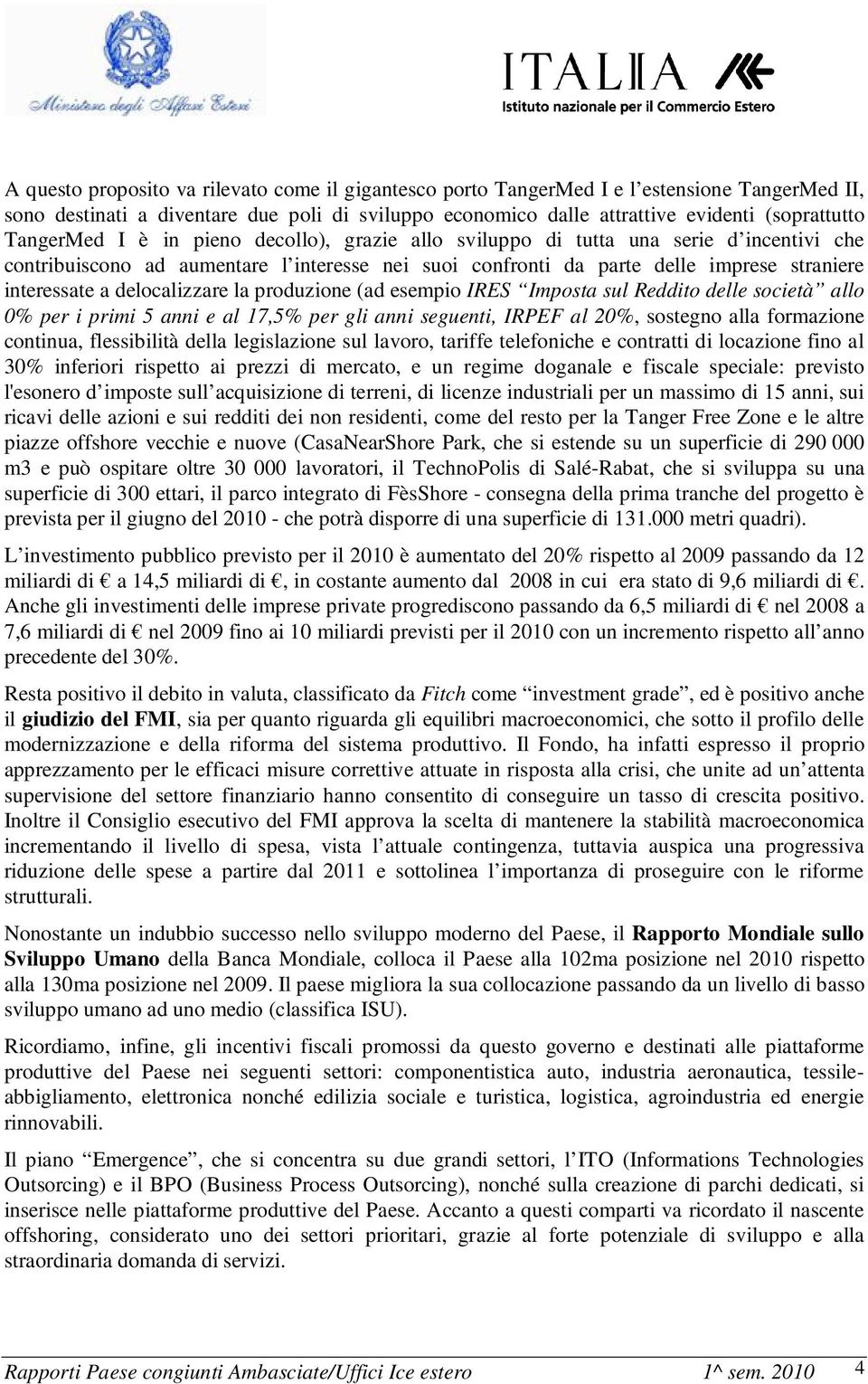 delocalizzare la produzione (ad esempio IRES Imposta sul Reddito delle società allo 0% per i primi 5 anni e al 17,5% per gli anni seguenti, IRPEF al 20%, sostegno alla formazione continua,