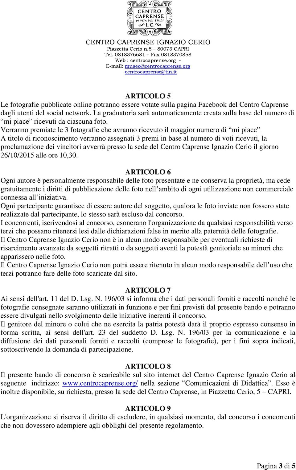 A titolo di riconoscimento verranno assegnati 3 premi in base al numero di voti ricevuti, la proclamazione dei vincitori avverrà presso la sede del Centro Caprense Ignazio Cerio il giorno 26/10/2015