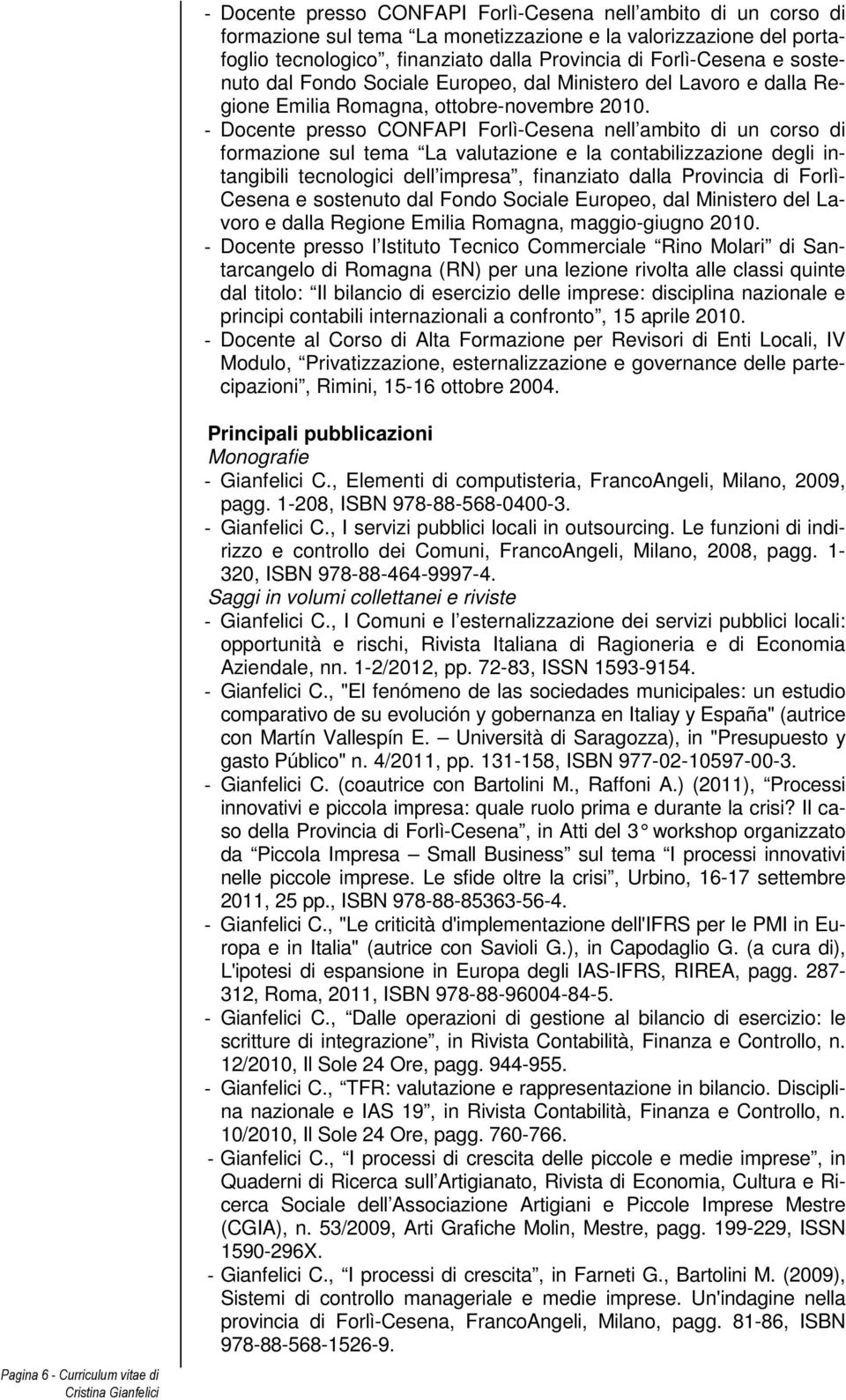 - Docente presso CONFAPI Forlì-Cesena nell ambito di un corso di formazione sul tema La valutazione e la contabilizzazione degli intangibili tecnologici dell impresa, finanziato dalla Provincia di