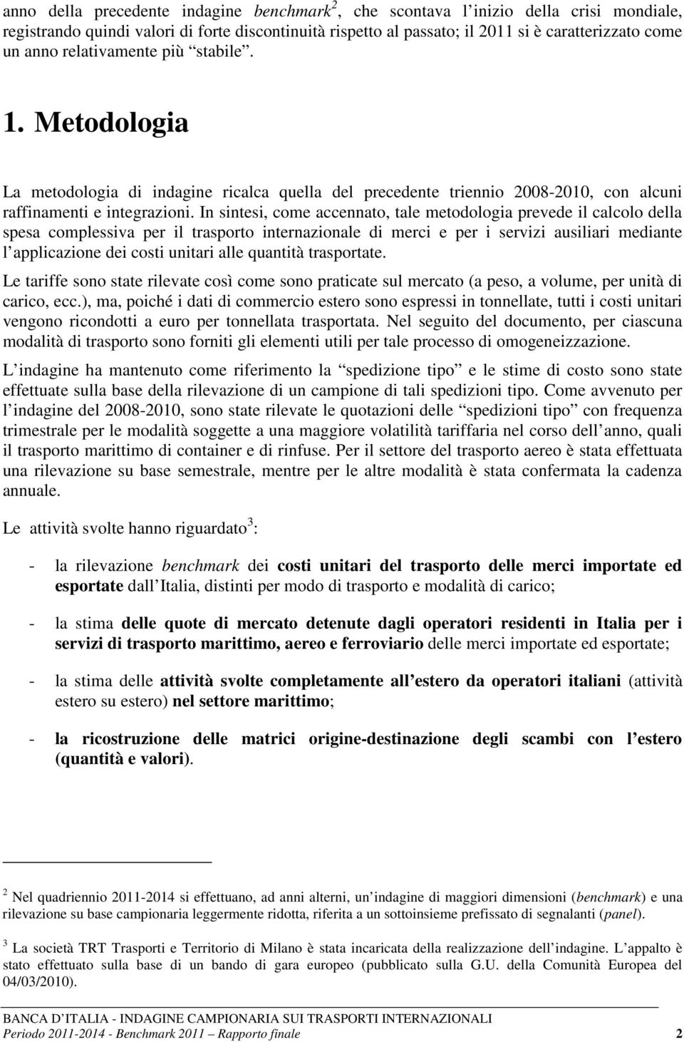 In sintesi, come accennato, tale metodologia prevede il calcolo della spesa complessiva per il trasporto internazionale di merci e per i servizi ausiliari mediante l applicazione dei costi unitari