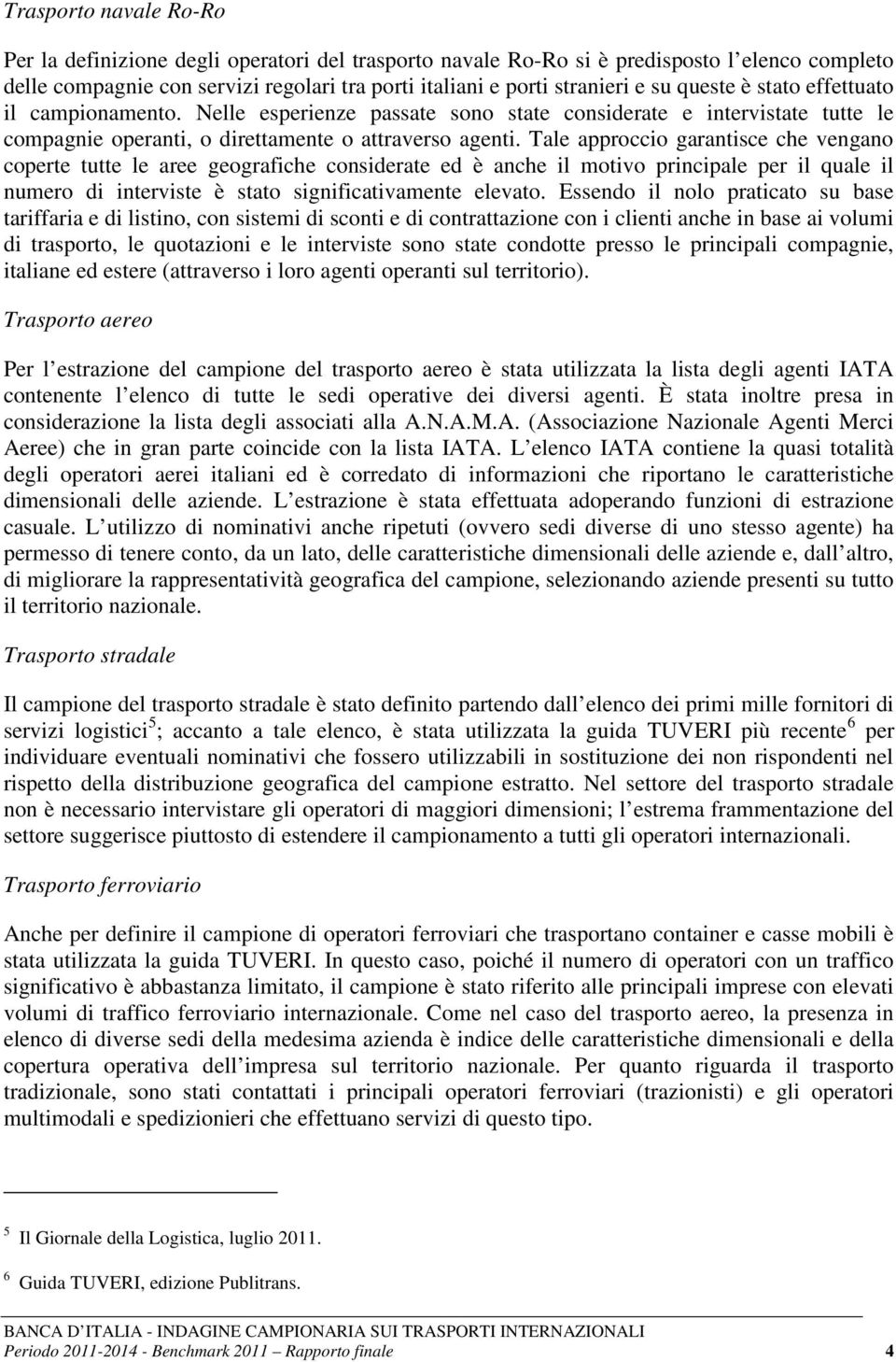 Tale approccio garantisce che vengano coperte tutte le aree geografiche considerate ed è anche il motivo principale per il quale il numero di interviste è stato significativamente elevato.