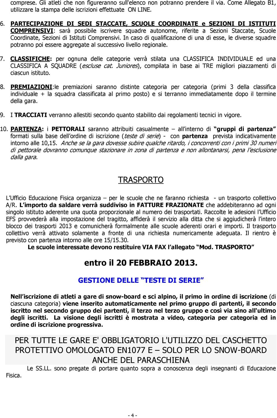 Comprensivi. In caso di qualificazione di una di esse, le diverse squadre potranno poi essere aggregate al successivo livello regionale. 7.