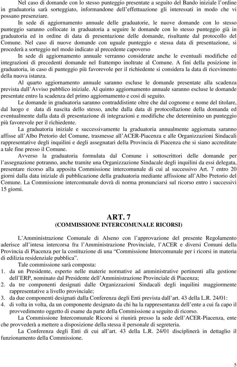 In sede di aggiornamento annuale delle graduatorie, le nuove domande con lo stesso punteggio saranno collocate in graduatoria a seguire le domande con lo stesso punteggio già in graduatoria ed in