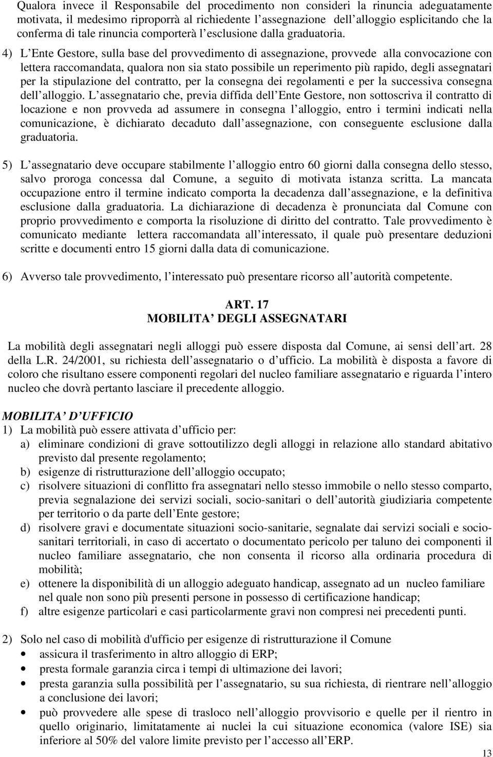 4) L Ente Gestore, sulla base del provvedimento di assegnazione, provvede alla convocazione con lettera raccomandata, qualora non sia stato possibile un reperimento più rapido, degli assegnatari per