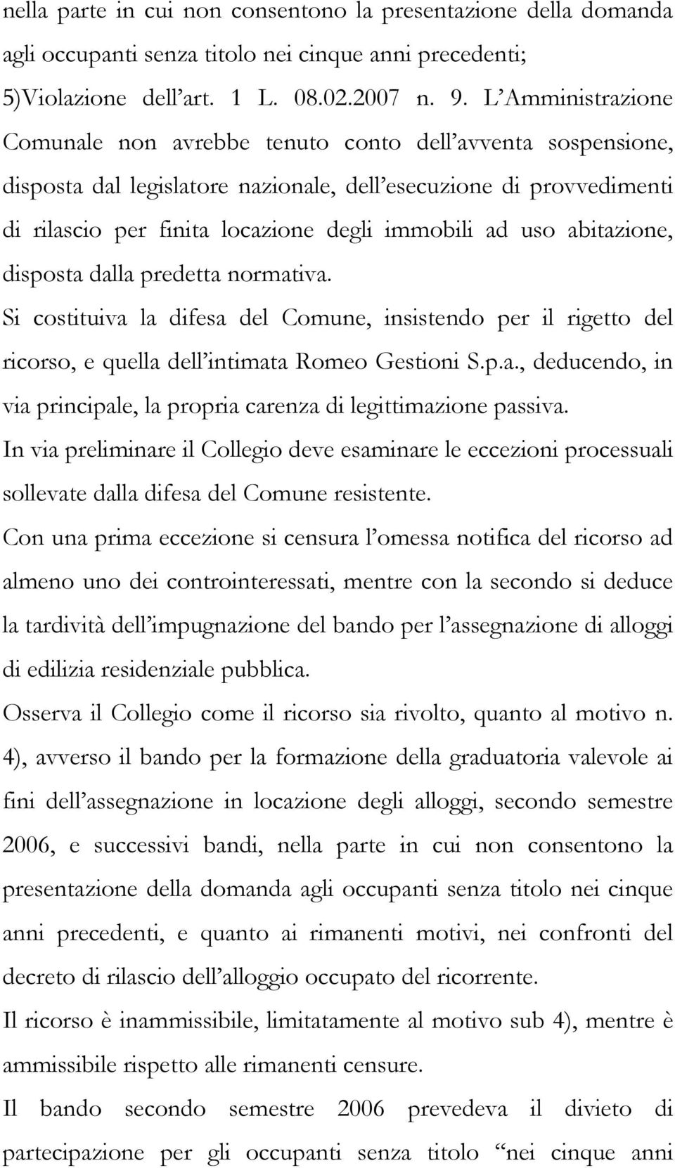 uso abitazione, disposta dalla predetta normativa. Si costituiva la difesa del Comune, insistendo per il rigetto del ricorso, e quella dell intimata Romeo Gestioni S.p.a., deducendo, in via principale, la propria carenza di legittimazione passiva.