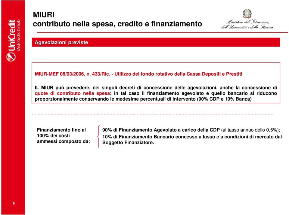 contributo nella spesa: in tal caso il finanziamento agevolato e quello bancario si riducono proporzionalmente conservando le medesime percentuali di intervento (90% CDP e 10%