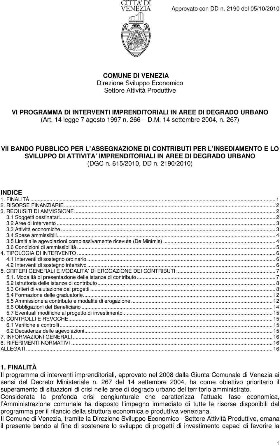 .. 1 2. RISORSE FINANZIARIE... 2 3. REQUISITI DI AMMISSIONE... 2 3.1 Soggetti destinatari... 2 3.2 Aree di intervento... 3 3.3 Attività economiche... 3 3.4 Spese ammissibili... 4 3.