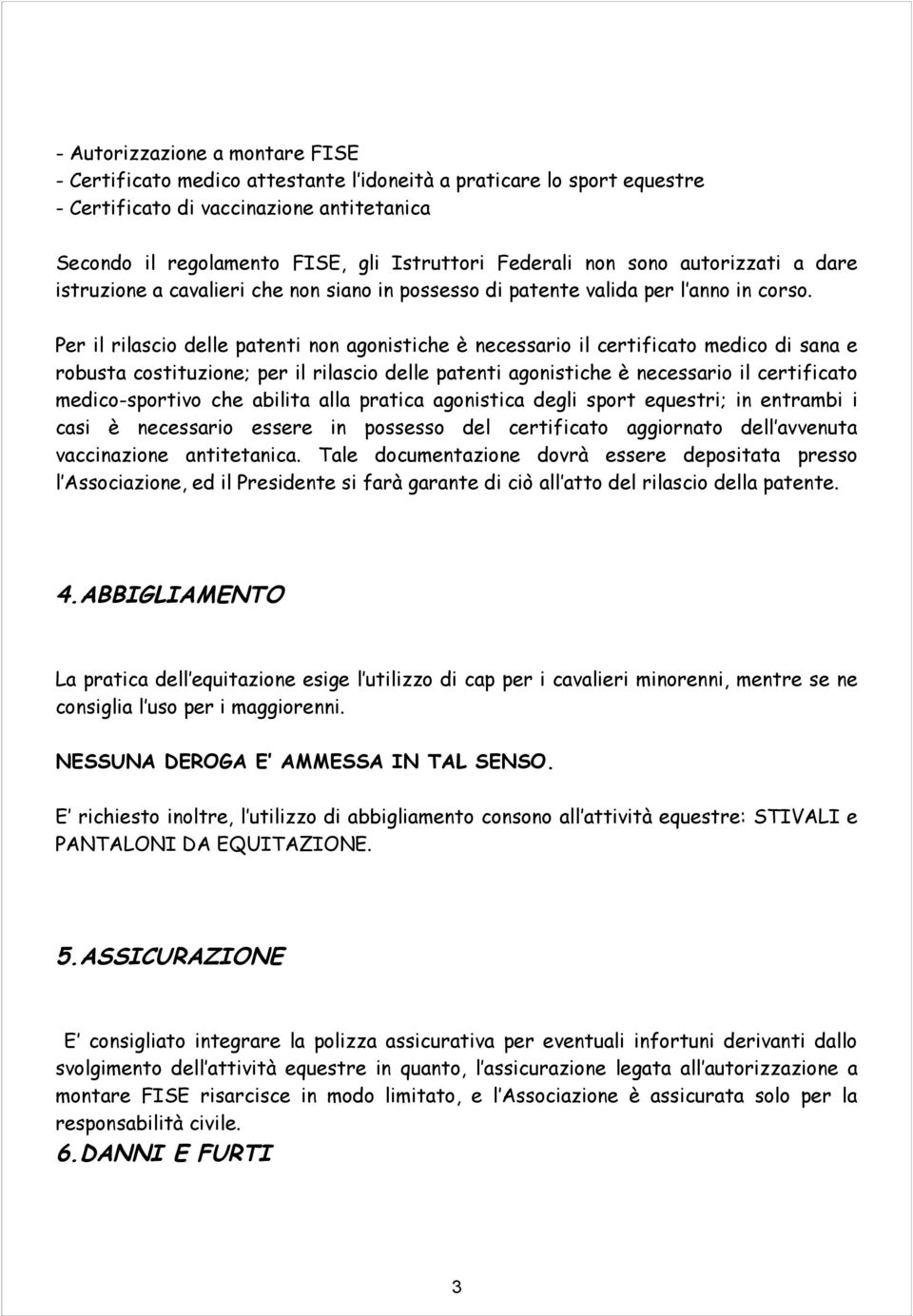 Per il rilascio delle patenti non agonistiche è necessario il certificato medico di sana e robusta costituzione; per il rilascio delle patenti agonistiche è necessario il certificato medico-sportivo