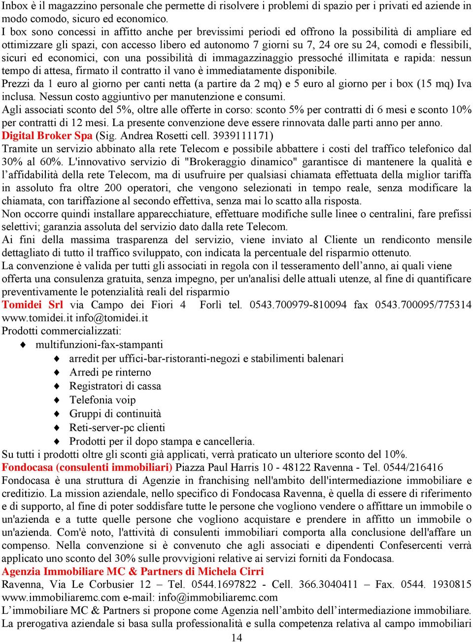 flessibili, sicuri ed economici, con una possibilità di immagazzinaggio pressoché illimitata e rapida: nessun tempo di attesa, firmato il contratto il vano è immediatamente disponibile.