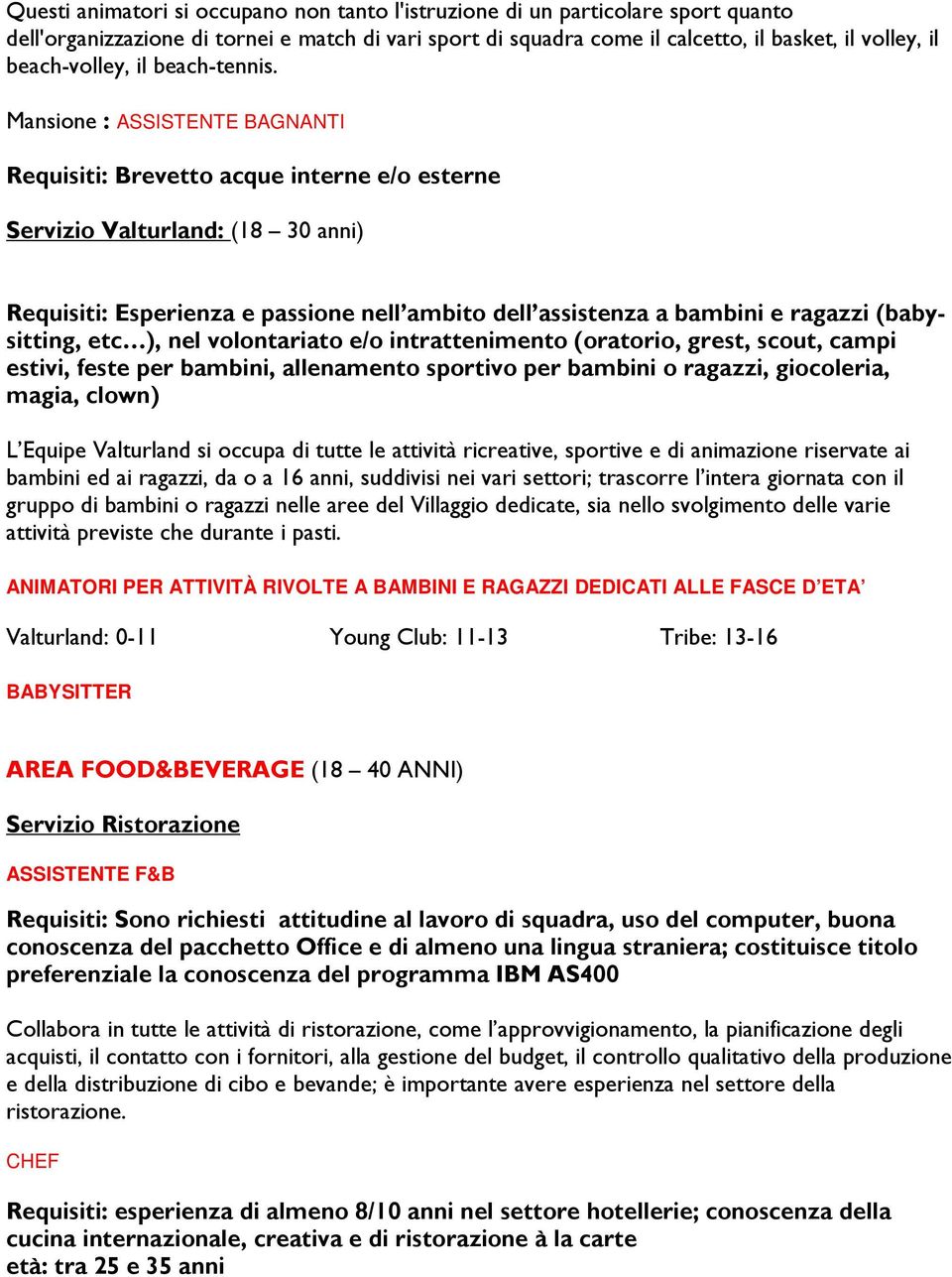 Mansione : ASSISTENTE BAGNANTI Requisiti: Brevetto acque interne e/o esterne Servizio Valturland: (18 30 anni) Requisiti: Esperienza e passione nell ambito dell assistenza a bambini e ragazzi