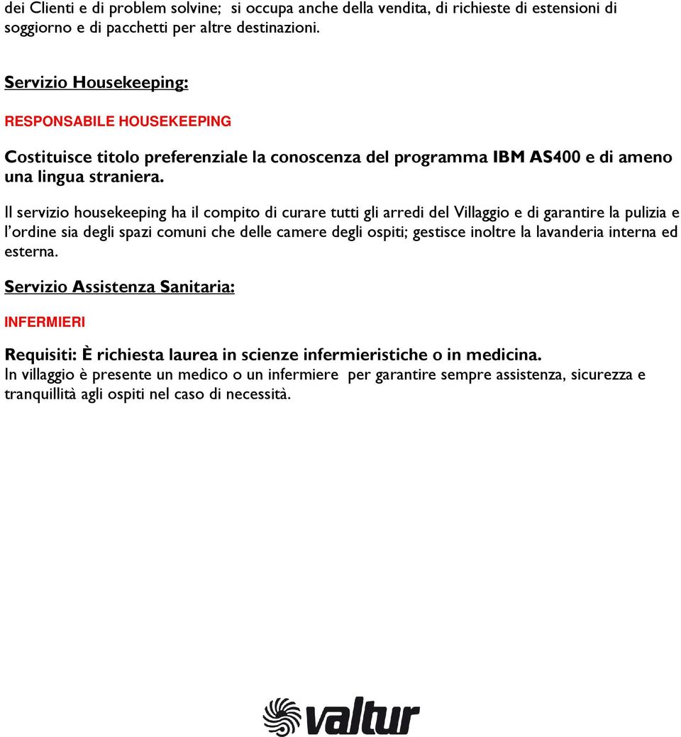 Il servizio housekeeping ha il compito di curare tutti gli arredi del Villaggio e di garantire la pulizia e l ordine sia degli spazi comuni che delle camere degli ospiti; gestisce inoltre la