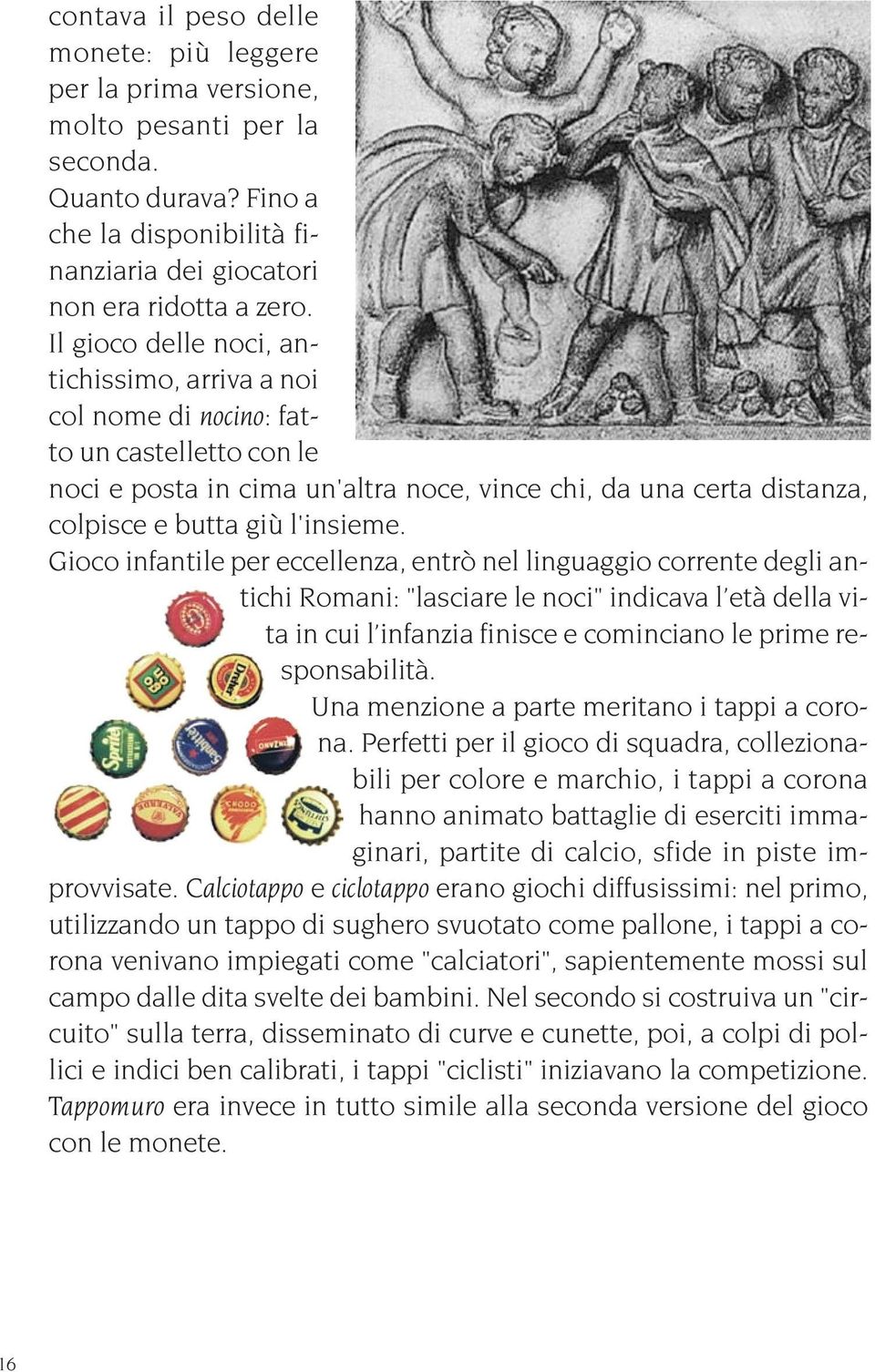 Gioco infantile per eccellenza, entrò nel linguaggio corrente degli antichi Romani: "lasciare le noci" indicava l età della vita in cui l infanzia finisce e cominciano le prime responsabilità.