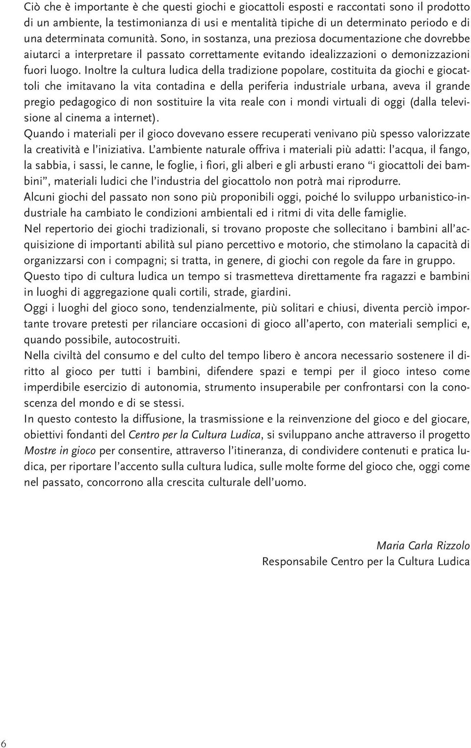 Inoltre la cultura ludica della tradizione popolare, costituita da giochi e giocattoli che imitavano la vita contadina e della periferia industriale urbana, aveva il grande pregio pedagogico di non