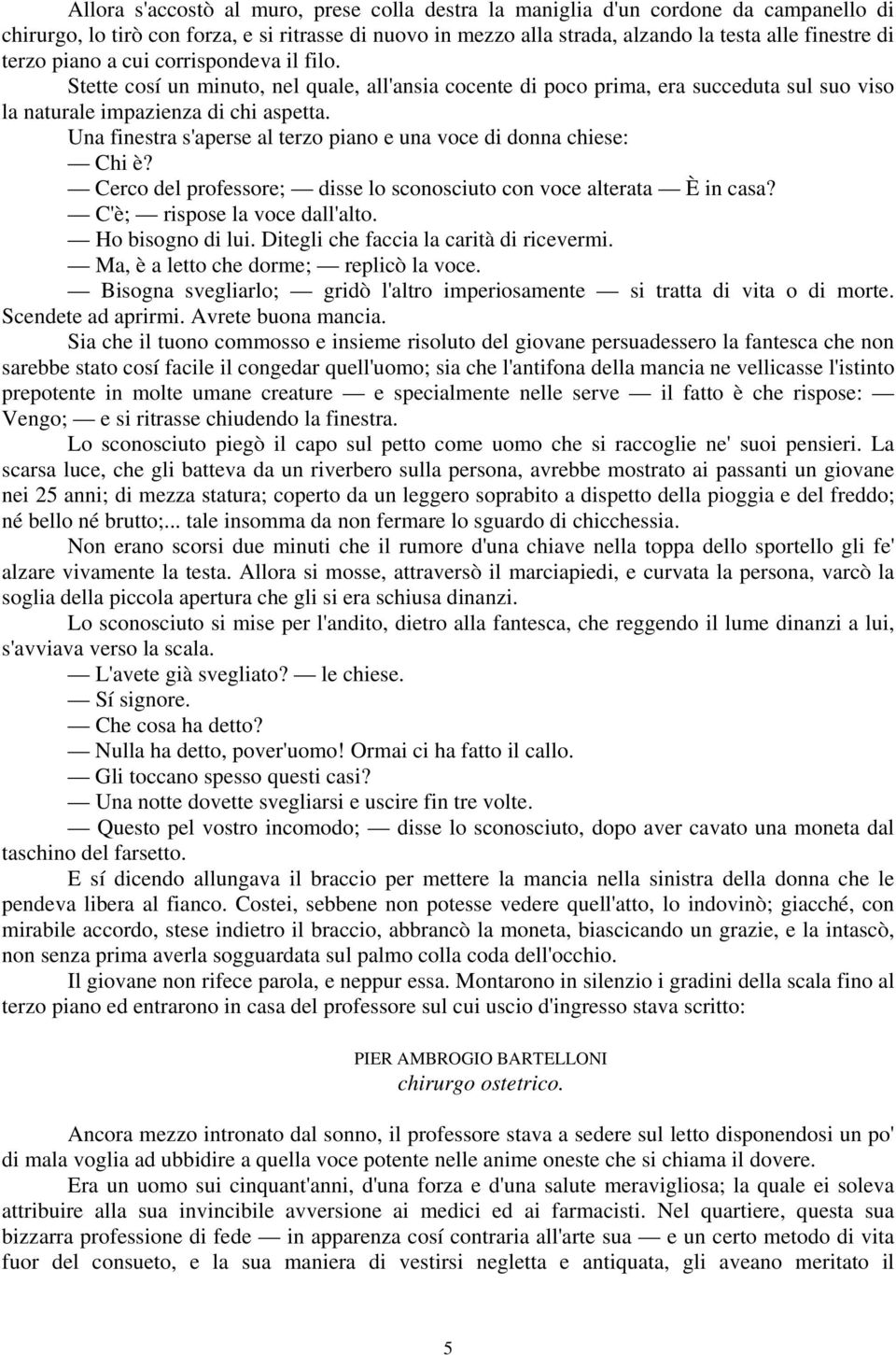 Una finestra s'aperse al terzo piano e una voce di donna chiese: Chi è? Cerco del professore; disse lo sconosciuto con voce alterata È in casa? C'è; rispose la voce dall'alto. Ho bisogno di lui.