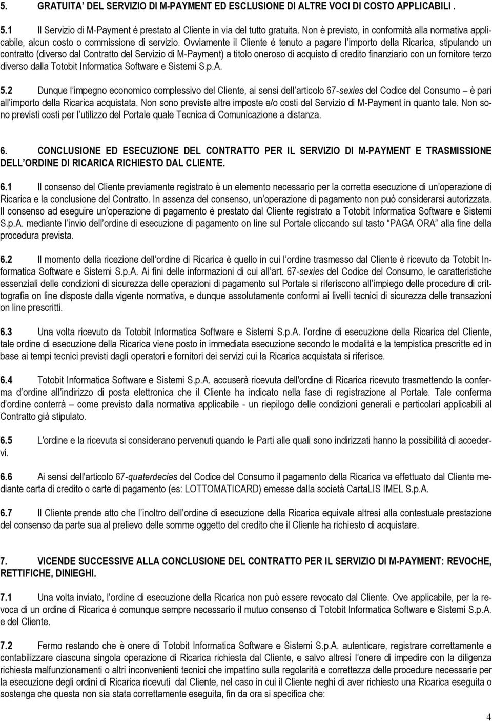 Ovviamente il Cliente è tenuto a pagare l importo della Ricarica, stipulando un contratto (diverso dal Contratto del Servizio di M-Payment) a titolo oneroso di acquisto di credito finanziario con un