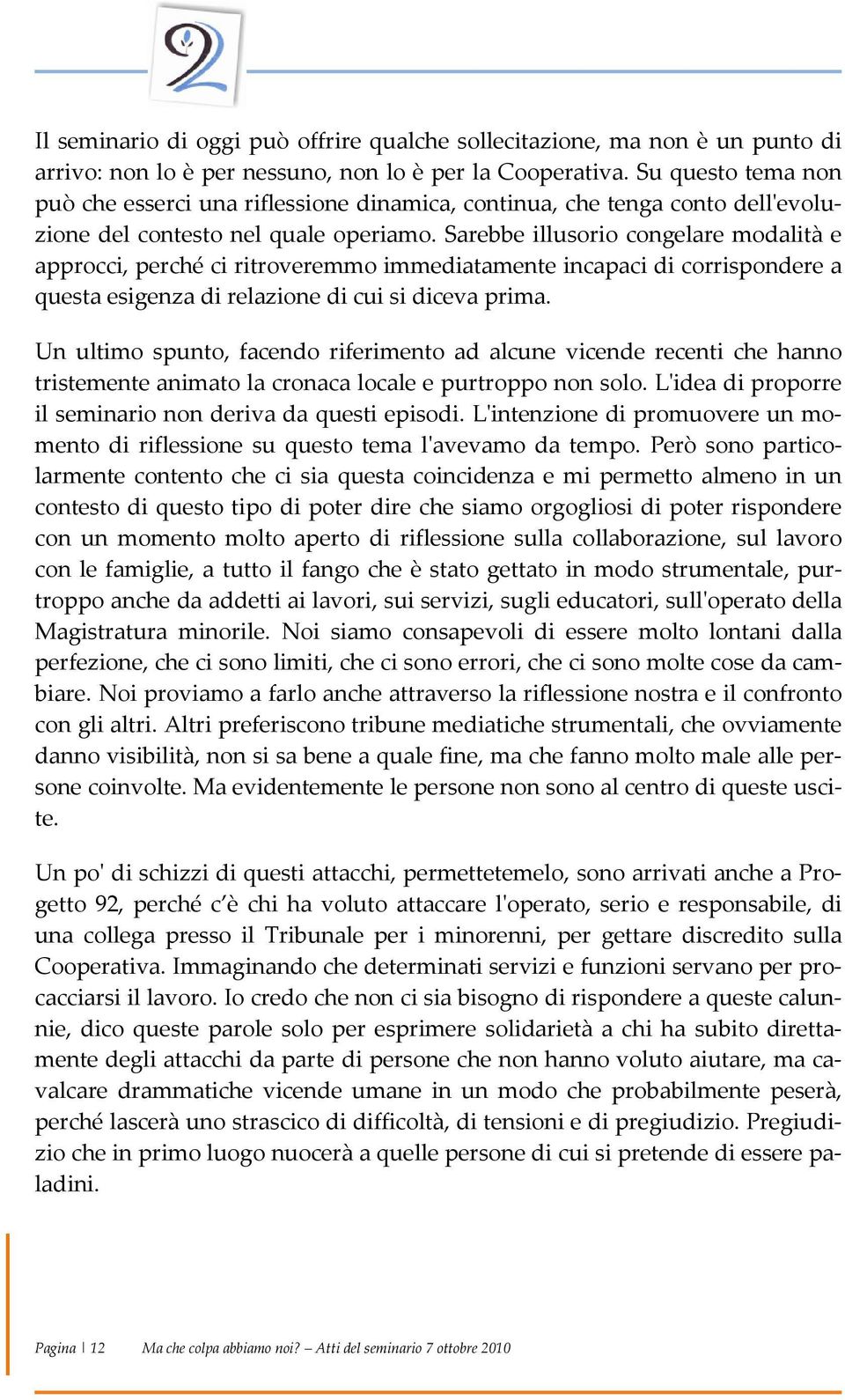 Sarebbe illusorio congelare modalità e approcci, perché ci ritroveremmo immediatamente incapaci di corrispondere a questa esigenza di relazione di cui si diceva prima.