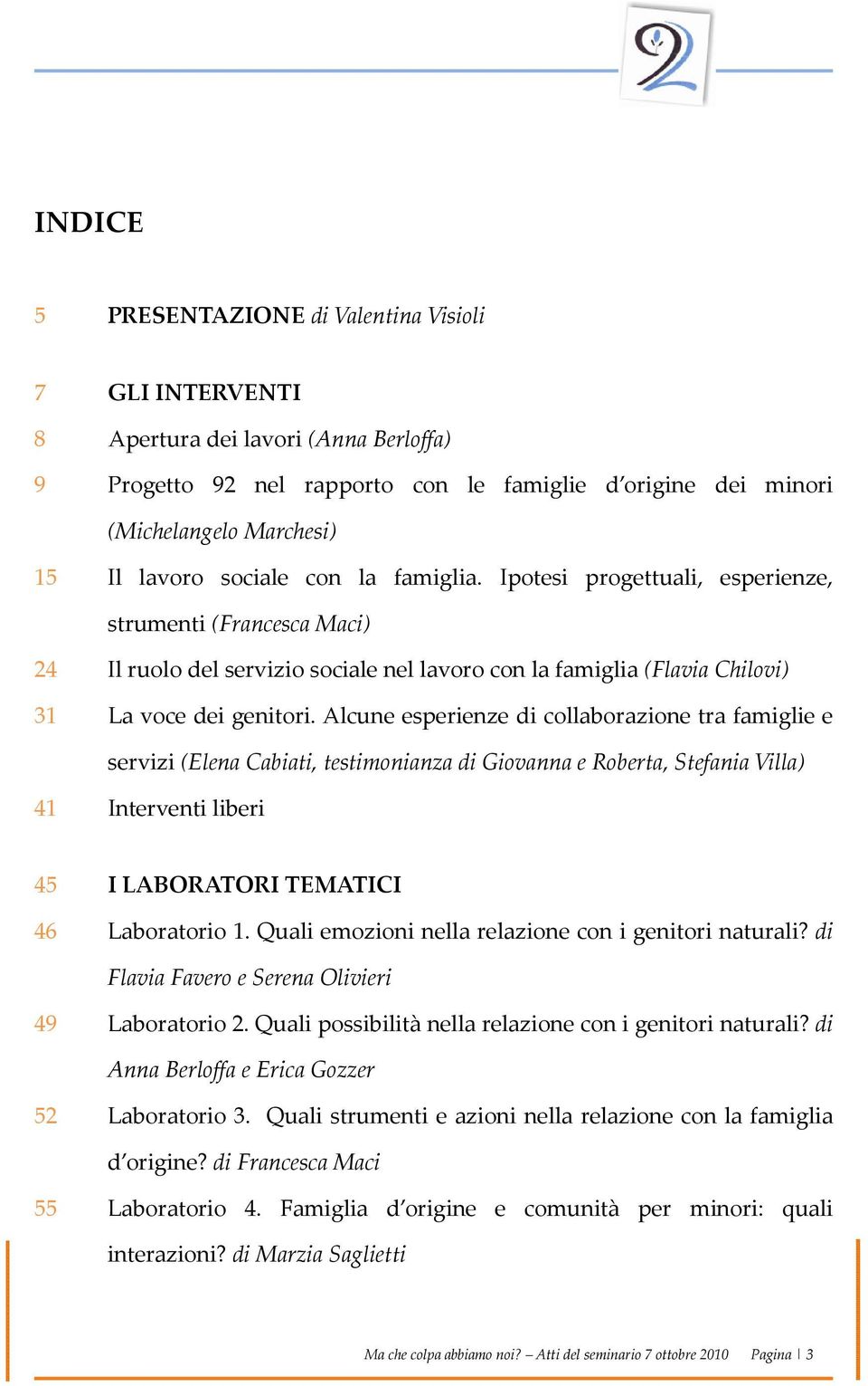 Alcune esperienze di collaborazione tra famiglie e servizi (Elena Cabiati, testimonianza di Giovanna e Roberta, Stefania Villa) 41 Interventi liberi 45 I LABORATORI TEMATICI 46 Laboratorio 1.