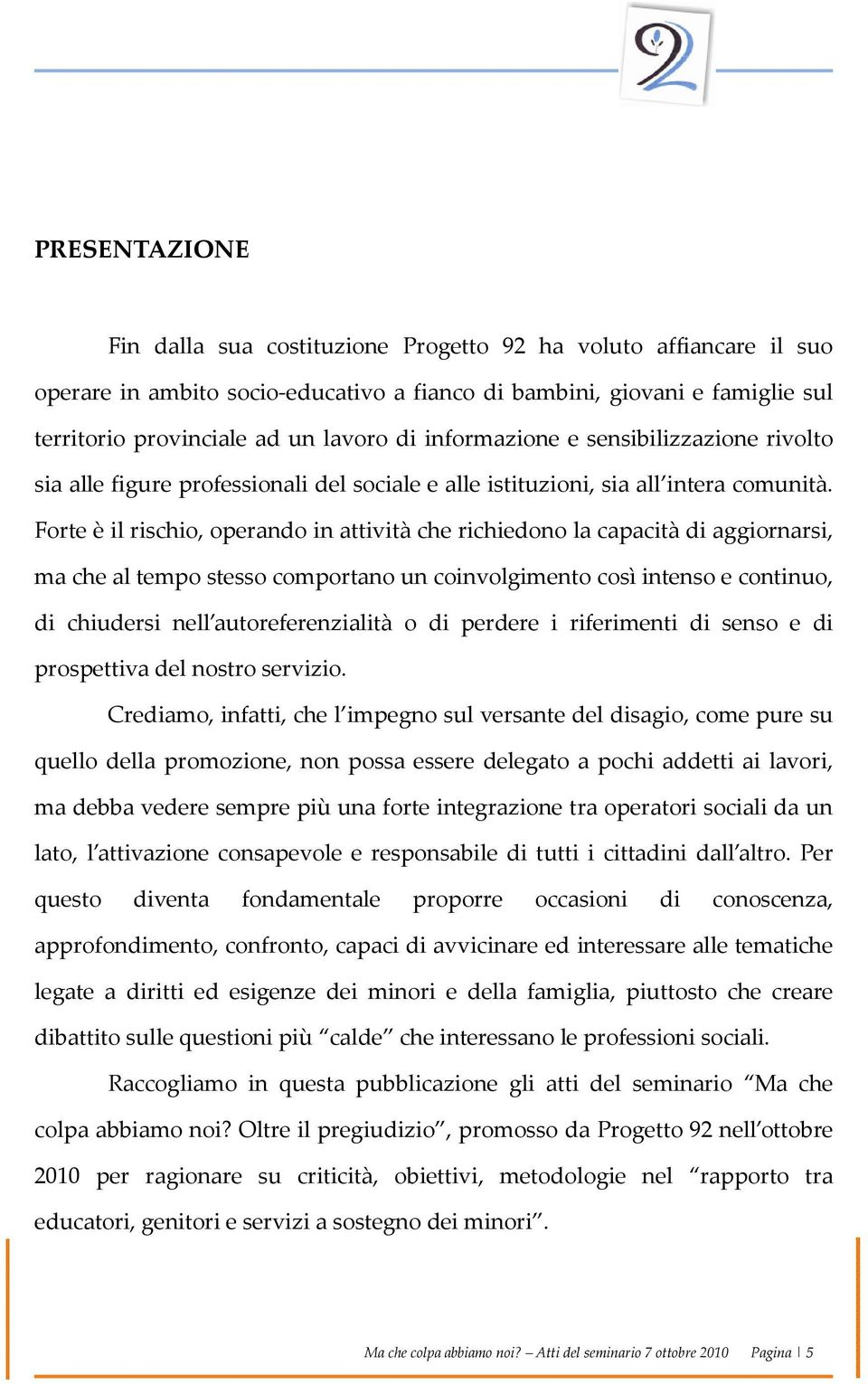 Forte è il rischio, operando in attività che richiedono la capacità di aggiornarsi, ma che al tempo stesso comportano un coinvolgimento così intenso e continuo, di chiudersi nell autoreferenzialità o