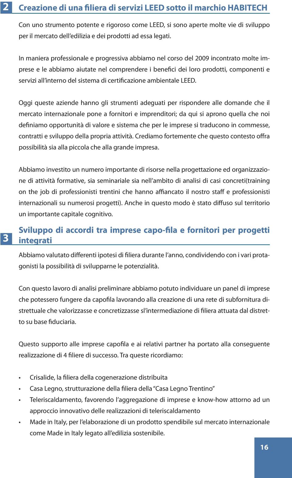 In maniera professionale e progressiva abbiamo nel corso del 2009 incontrato molte imprese e le abbiamo aiutate nel comprendere i benefici dei loro prodotti, componenti e servizi all interno del