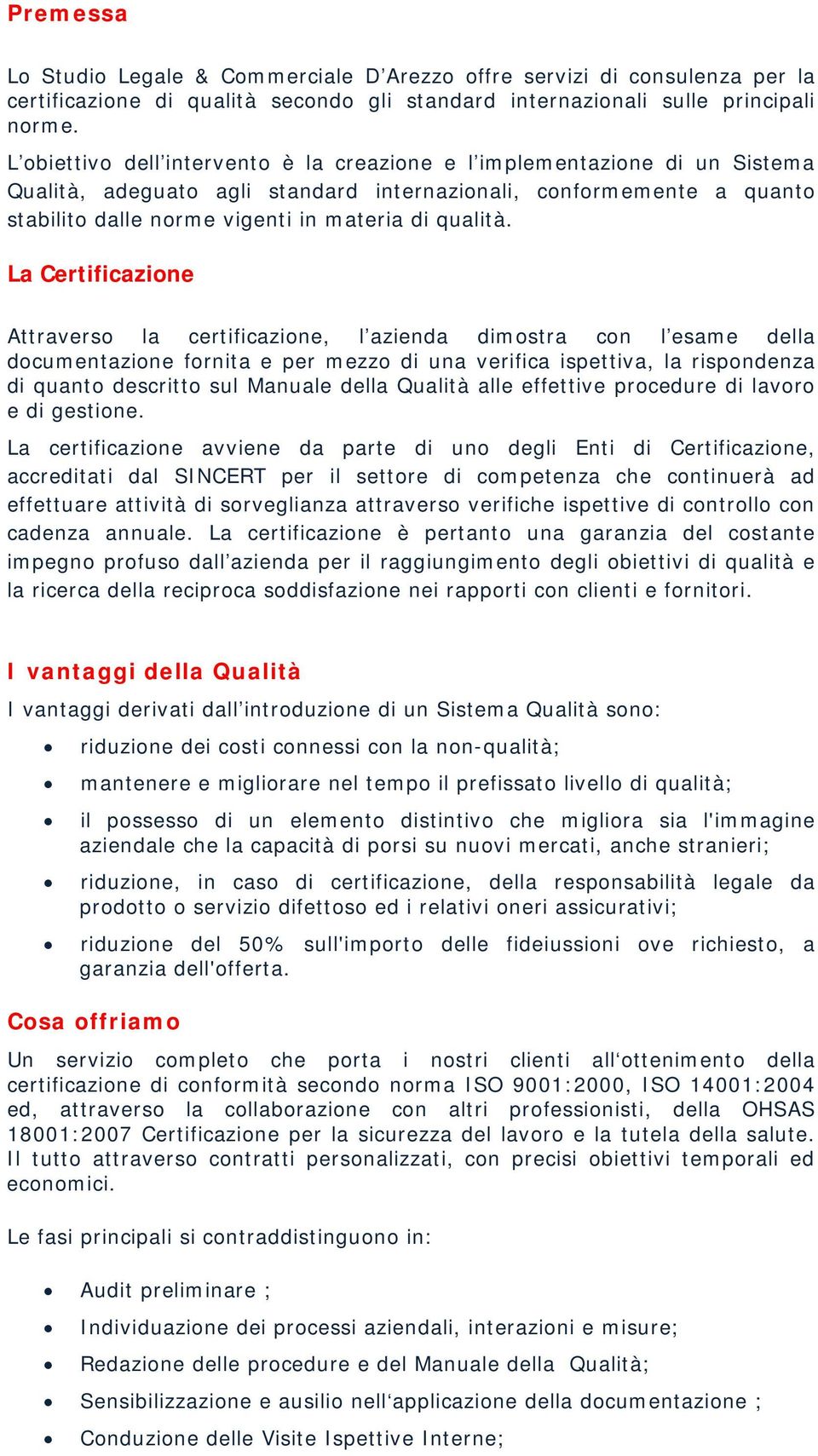 La Certificazione Attraverso la certificazione, l azienda dimostra con l esame della documentazione fornita e per mezzo di una verifica ispettiva, la rispondenza di quanto descritto sul Manuale della