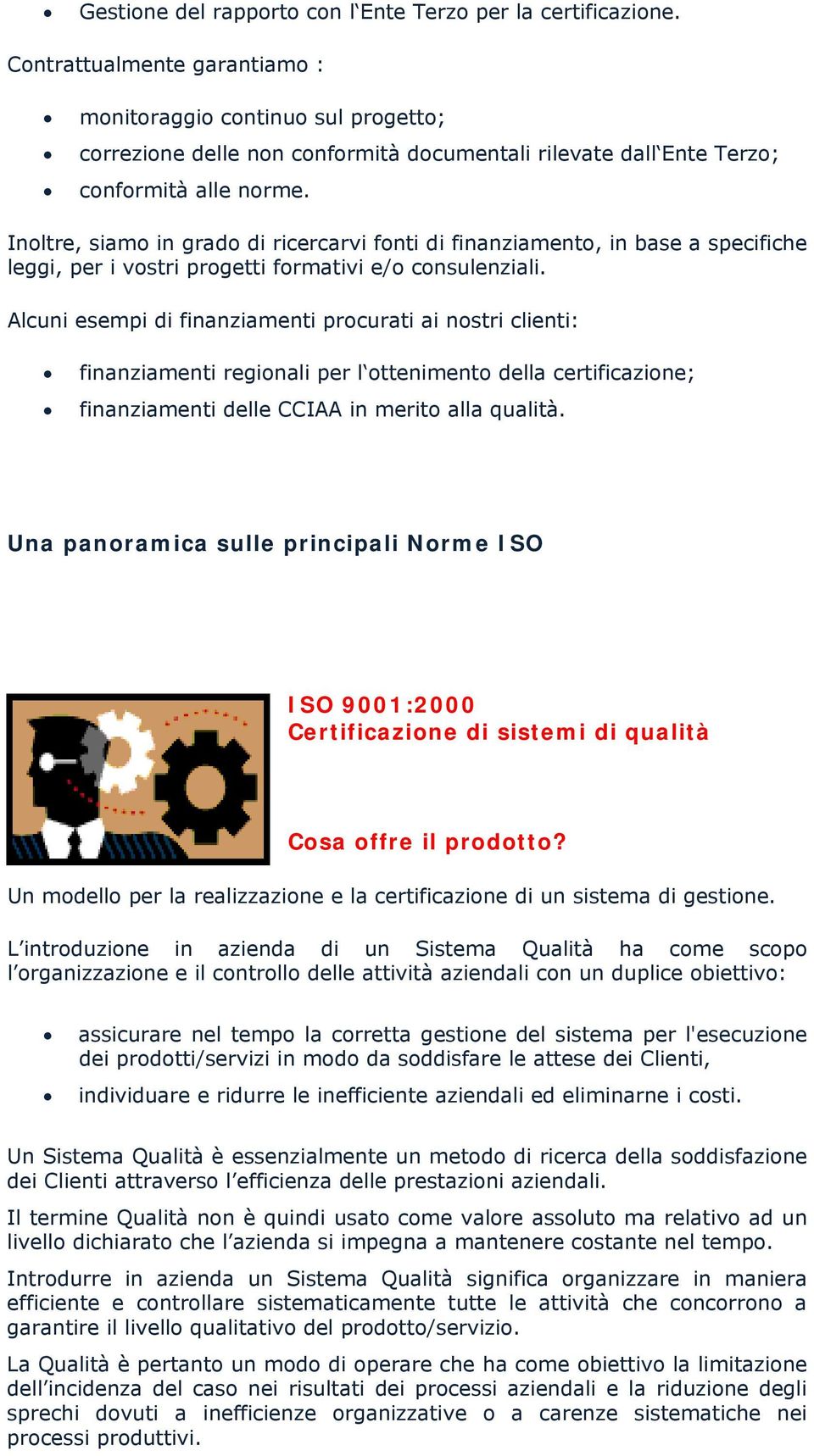 Inoltre, siamo in grado di ricercarvi fonti di finanziamento, in base a specifiche leggi, per i vostri progetti formativi e/o consulenziali.