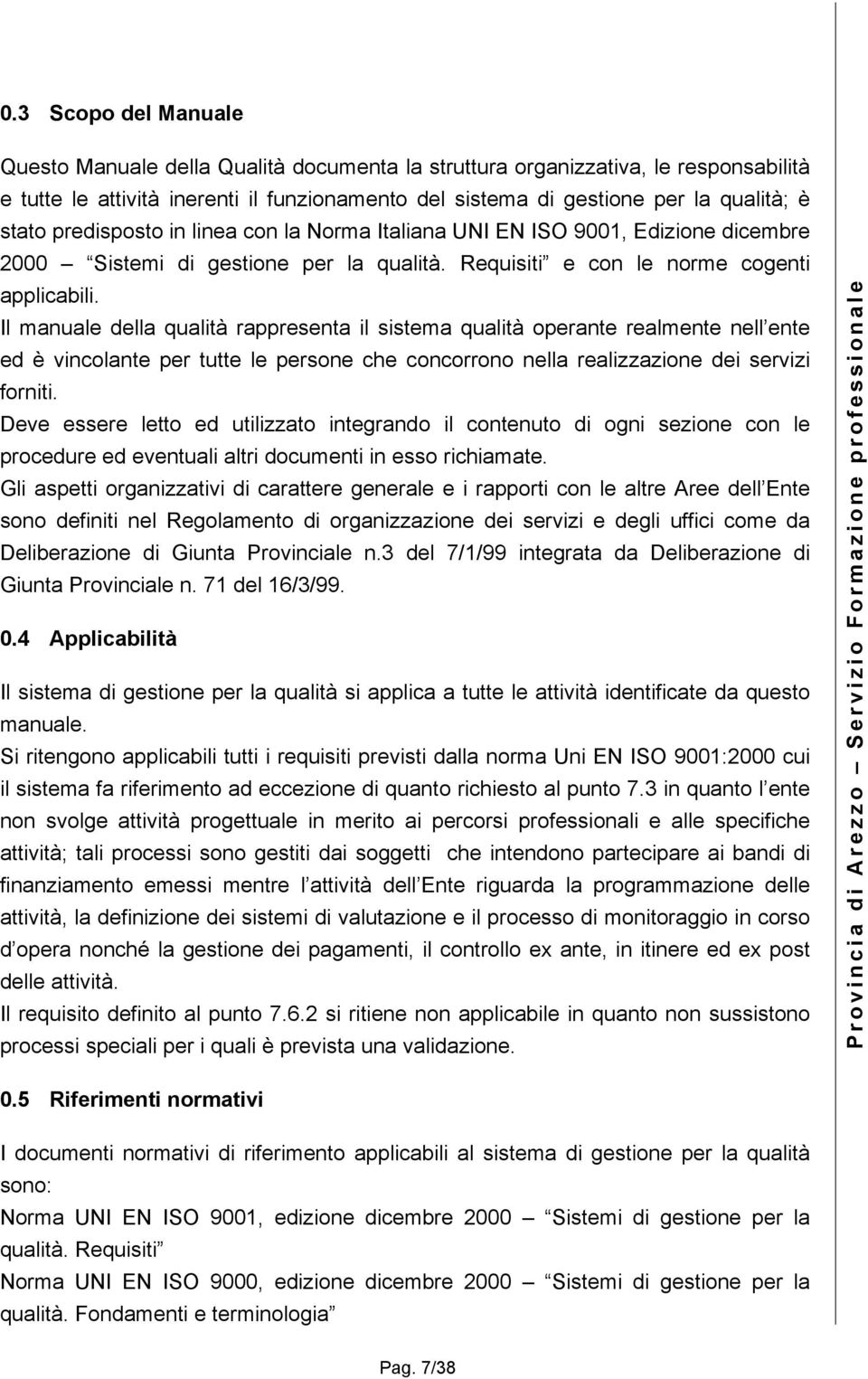 Il manuale della qualità rappresenta il sistema qualità operante realmente nell ente ed è vincolante per tutte le persone che concorrono nella realizzazione dei servizi forniti.