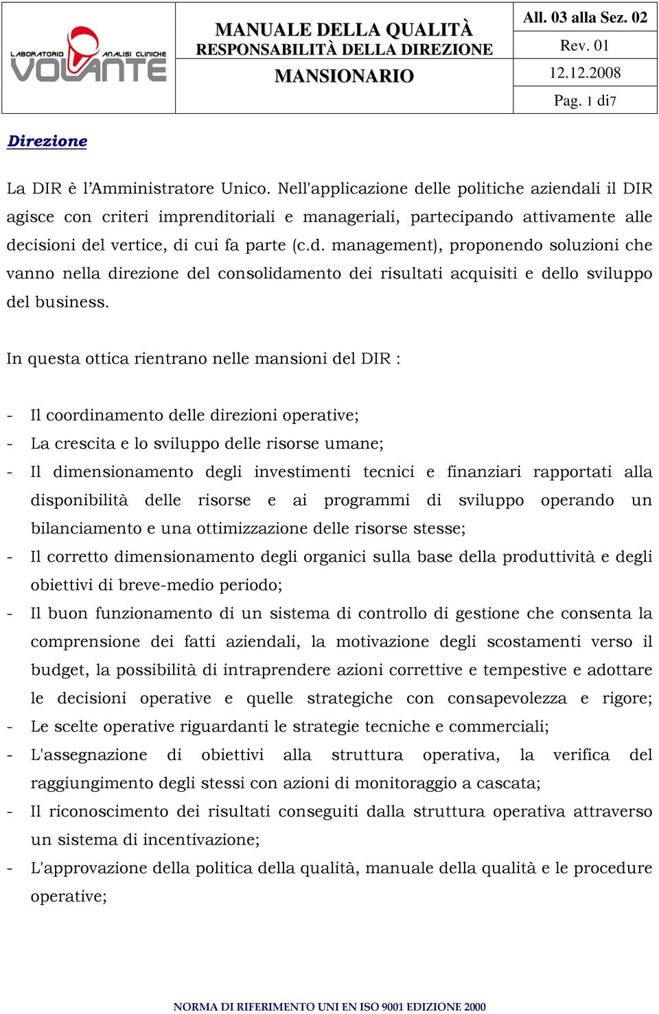 In questa ottica rientrano nelle mansioni del DIR : - Il coordinamento delle direzioni operative; - La crescita e lo sviluppo delle risorse umane; - Il dimensionamento degli investimenti tecnici e