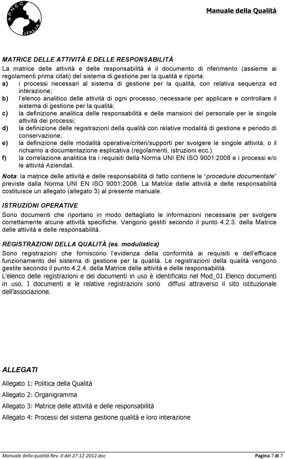 e controllare il sistema di gestione per la qualità; c) la definizione analitica delle responsabilità e delle mansioni del personale per le singole attività dei processi; d) la definizione delle