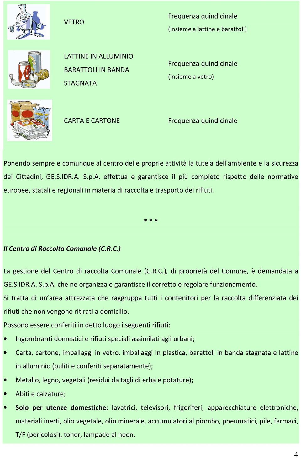 S.p.A. effettua e garantisce il più completo rispetto delle normative europee, statali e regionali in materia di raccolta e trasporto dei rifiuti. Il Ce